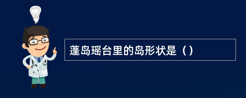 蓬岛瑶台里的岛形状是（）