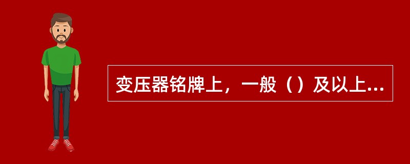变压器铭牌上，一般（）及以上的变压器标出带有分接绕组的示意图。