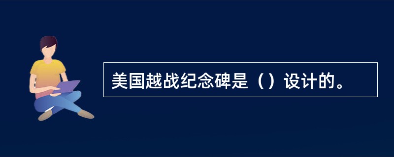 美国越战纪念碑是（）设计的。