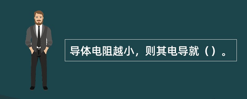 导体电阻越小，则其电导就（）。