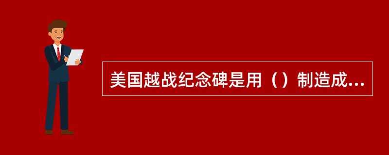 美国越战纪念碑是用（）制造成的。