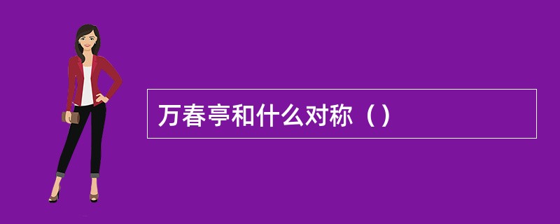 万春亭和什么对称（）
