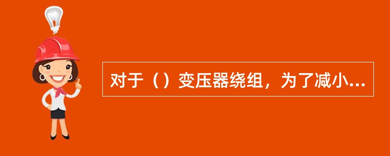 对于（）变压器绕组，为了减小绝缘距离，通常将低压绕组靠近铁轭。