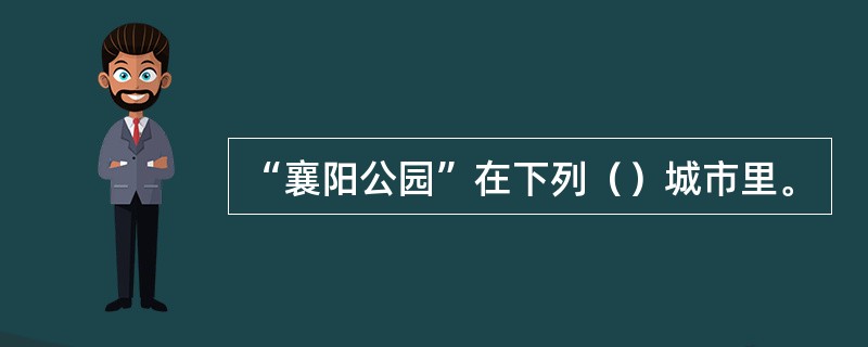 “襄阳公园”在下列（）城市里。