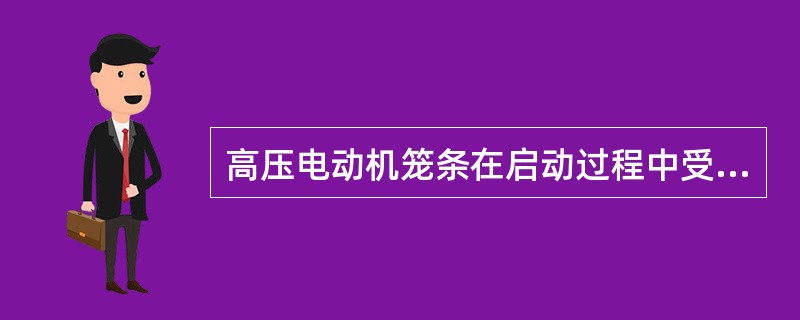 高压电动机笼条在启动过程中受到（）使笼条弯曲、变形。