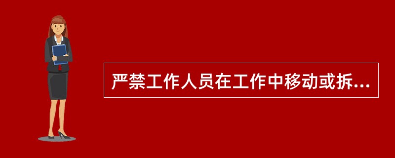 严禁工作人员在工作中移动或拆除（），以确保工作安全。