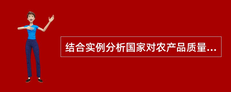 结合实例分析国家对农产品质量安全问题进行立法规制的必要性。