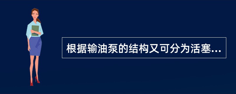 根据输油泵的结构又可分为活塞式、（）、齿轮式和隔膜式等。