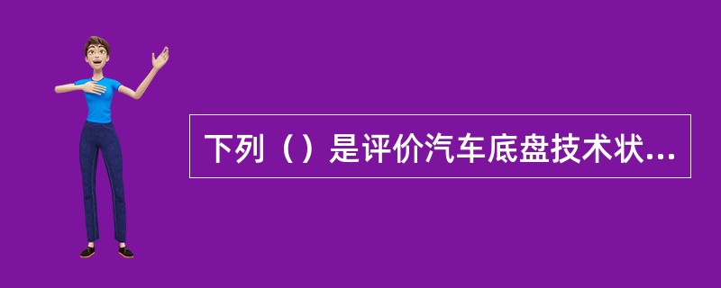 下列（）是评价汽车底盘技术状况的参数。