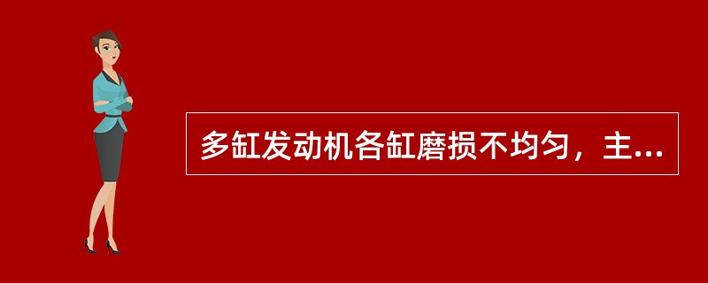 多缸发动机各缸磨损不均匀，主要是因为（）的气缸易产生腐蚀磨损而造成的。