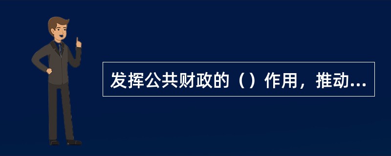 发挥公共财政的（）作用，推动社会主义新农村建设。