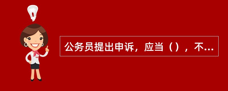 公务员提出申诉，应当（），不得捏造事实，诬告、陷害他人。