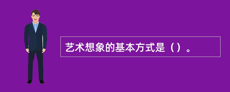 艺术想象的基本方式是（）。