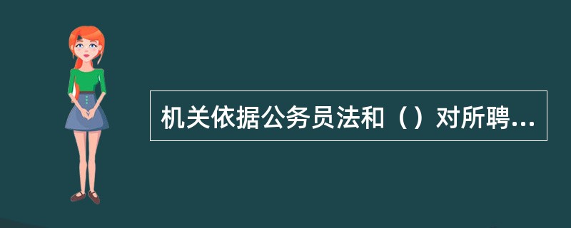 机关依据公务员法和（）对所聘公务员进行管理。