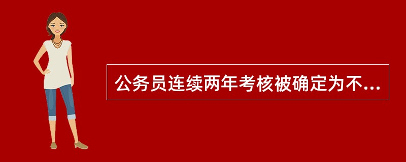公务员连续两年考核被确定为不称职的应予（）。