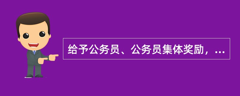 给予公务员、公务员集体奖励，对于因同一事由已获得上级机关奖励的，下级机关（）奖励