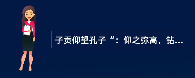 子贡仰望孔子“：仰之弥高，钻之弥坚。瞻之在前，忽焉在后”。所谓“高山仰止，景行行