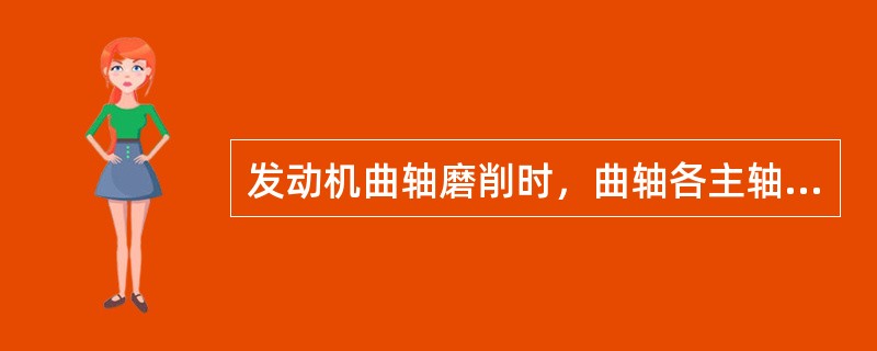 发动机曲轴磨削时，曲轴各主轴颈均必须磨至同一级修理尺寸。