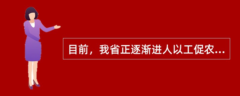 目前，我省正逐渐进人以工促农、以城带乡的发展阶段。（）