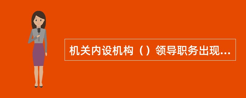 机关内设机构（）领导职务出现空缺时，可以在本机关或者本系统内通过竞争上岗的方式，