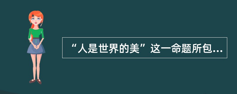 “人是世界的美”这一命题所包含的意思是（）。