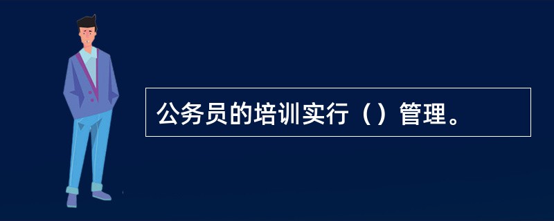 公务员的培训实行（）管理。