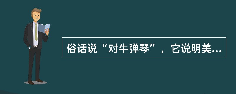 俗话说“对牛弹琴”，它说明美感的形成依赖于（）