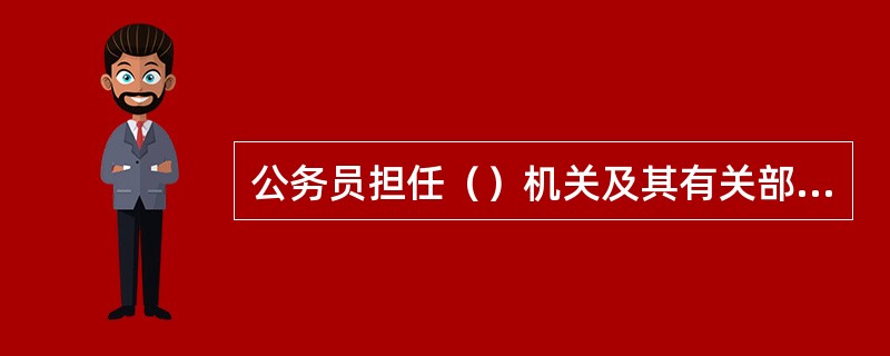 公务员担任（）机关及其有关部门主要领导职务的，应实行地域回避。