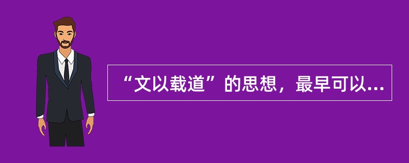 “文以载道”的思想，最早可以追溯到（）。