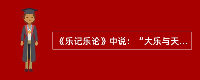 《乐记乐论》中说：“大乐与天地同和”，这说明审美教育可以促使人类（）。