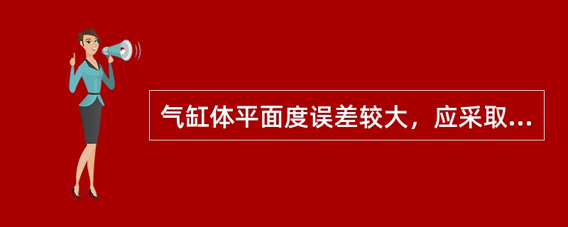 气缸体平面度误差较大，应采取（）修理。