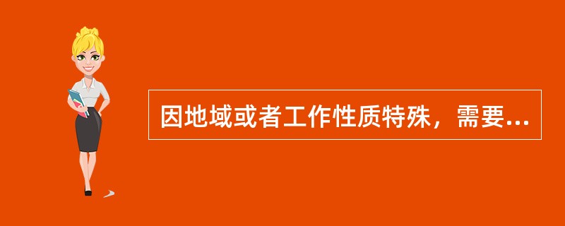 因地域或者工作性质特殊，需要变通执行任职回避的，由（）以上公务员主管部门规定。