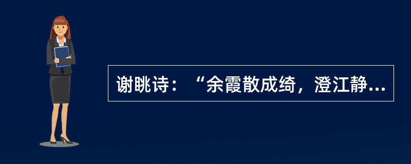 谢眺诗：“余霞散成绮，澄江静如练。”被古人称为“二百年无此”诗的佳句，其意境类型