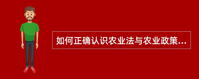 如何正确认识农业法与农业政策的关系？