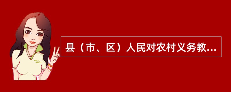 县（市、区）人民对农村义务教育的具体职责是什么？