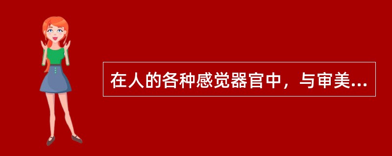 在人的各种感觉器官中，与审美活动关系较为密切的是（）