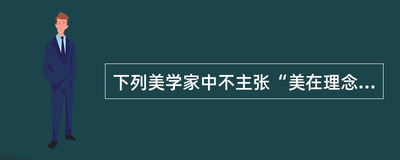 下列美学家中不主张“美在理念”的是（）。