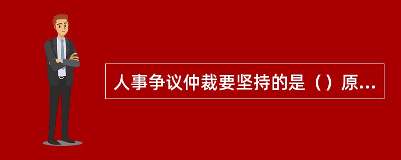 人事争议仲裁要坚持的是（）原则。