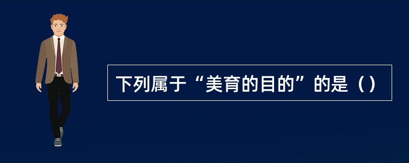 下列属于“美育的目的”的是（）