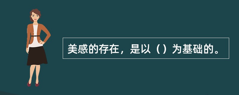 美感的存在，是以（）为基础的。