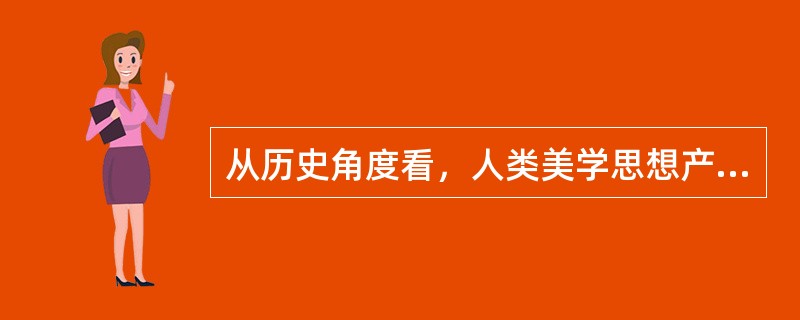 从历史角度看，人类美学思想产生的基础是（）。