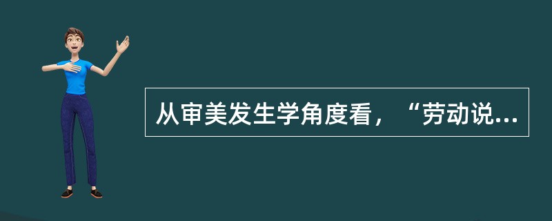 从审美发生学角度看，“劳动说”的明显不足在于（）