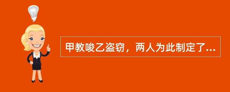 甲教唆乙盗窃，两人为此制定了计划，并准备了作案工具。乙在盗窃时被人发现即逃跑。此