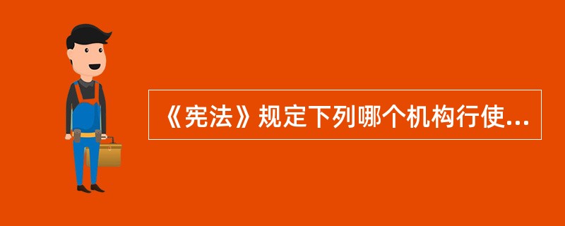 《宪法》规定下列哪个机构行使监督宪法实施的职权？（）