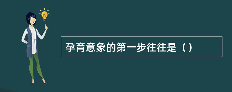 孕育意象的第一步往往是（）