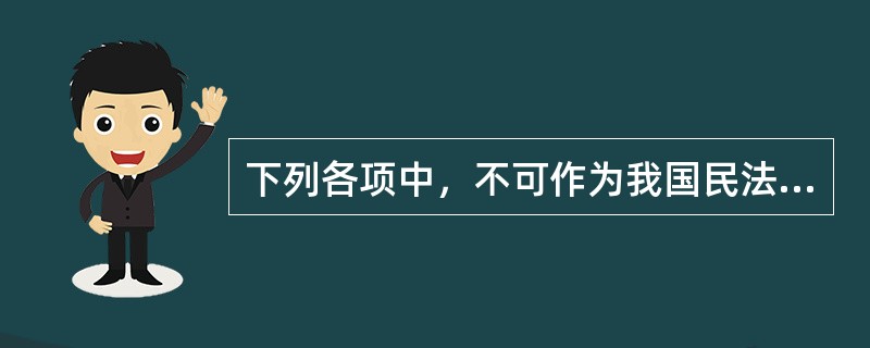 下列各项中，不可作为我国民法渊源的是（）。