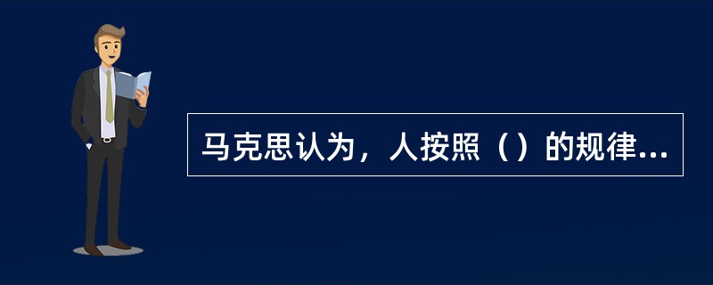 马克思认为，人按照（）的规律来生产与创造。