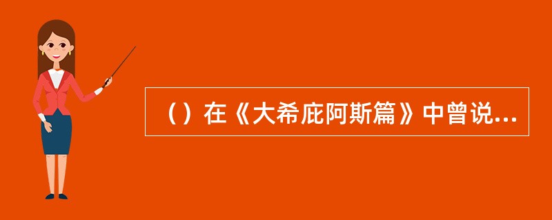 （）在《大希庇阿斯篇》中曾说：“美就是由视觉和听觉产生的快感”。