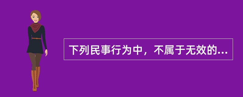 下列民事行为中，不属于无效的民事行为的是（）