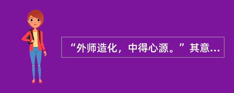 “外师造化，中得心源。”其意思是（）。